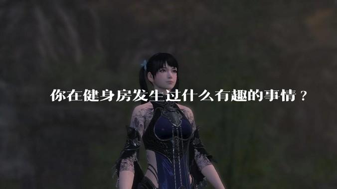 你在健身房发生过什么有趣的事情?