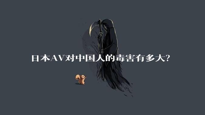 日本AV对中国人的毒害有多大？