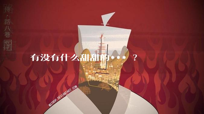 有没有什么甜甜的*** ？