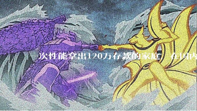 一次性能拿出120万存款的家庭，在国内还有多少呢？