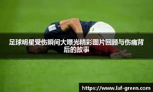足球明星受伤瞬间大曝光精彩图片回顾与伤痛背后的故事